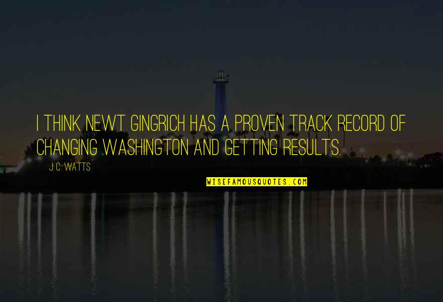 Proven Results Quotes By J. C. Watts: I think Newt Gingrich has a proven track Proven Results Quotes By J. C. Watts: I think Newt Gingrich has a proven track