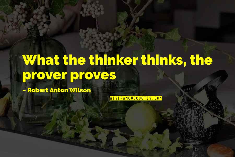 Prover Quotes By Robert Anton Wilson: What the thinker thinks, the prover proves