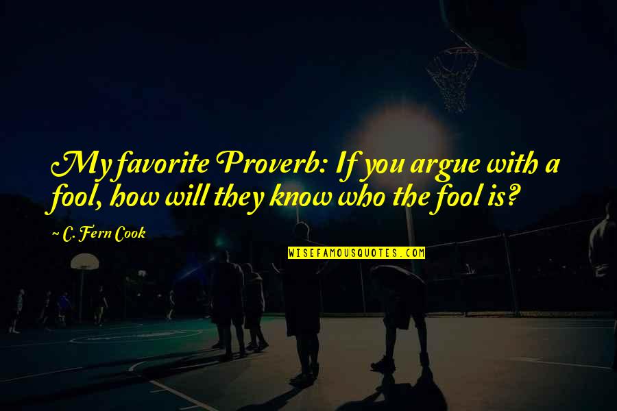 Proverbial Wisdom Quotes By C. Fern Cook: My favorite Proverb: If you argue with a