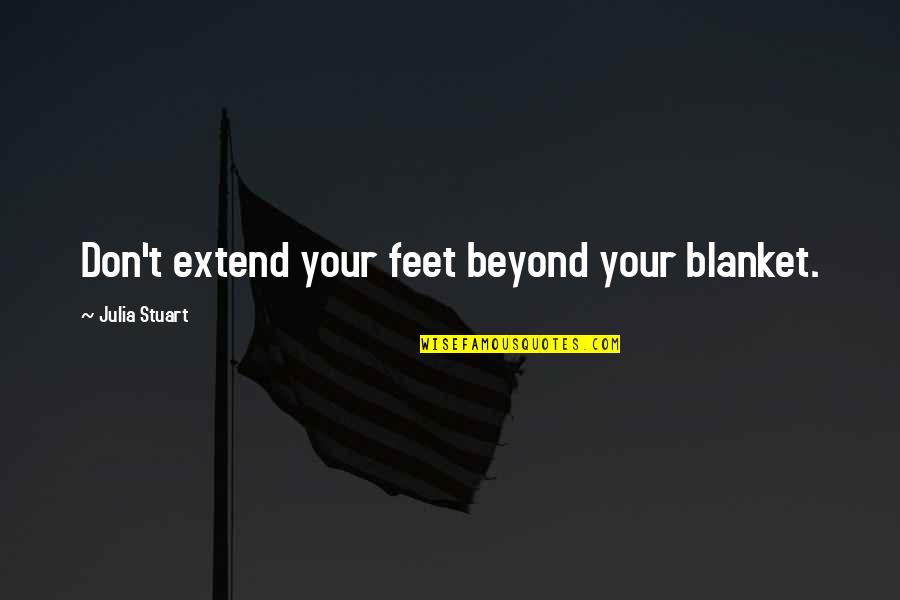 Proverbial Wisdom Quotes By Julia Stuart: Don't extend your feet beyond your blanket. Proverbial Wisdom Quotes By Julia Stuart: Don't extend your feet beyond your blanket.