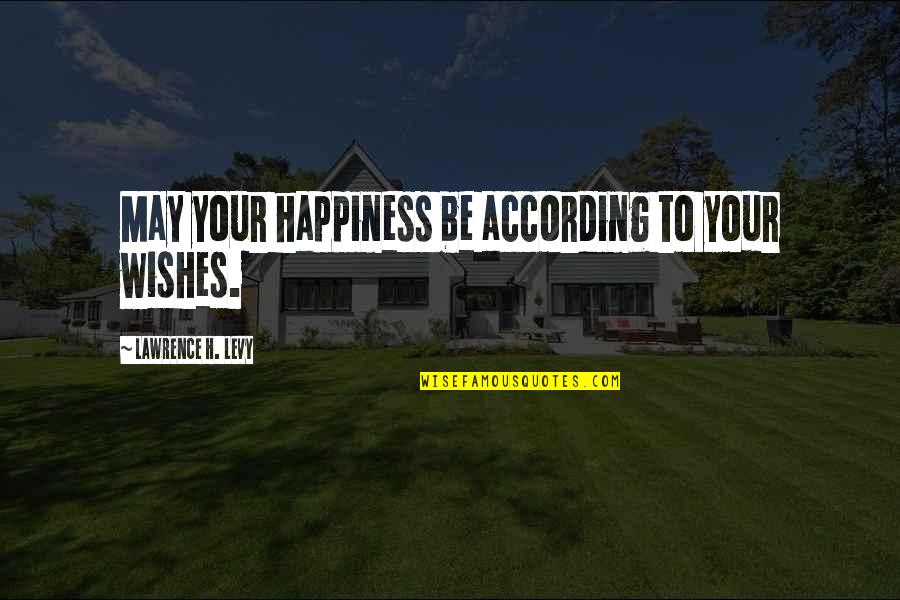 Proverbial Wisdom Quotes By Lawrence H. Levy: May your happiness be according to your wishes.