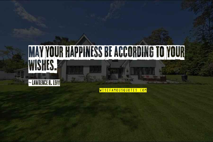 Proverbial Wisdom Quotes By Lawrence H. Levy: May your happiness be according to your wishes. Proverbial Wisdom Quotes By Lawrence H. Levy: May your happiness be according to your wishes.
