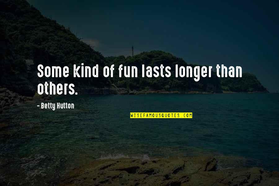 Proverbios Portugueses Quotes By Betty Hutton: Some kind of fun lasts longer than others.