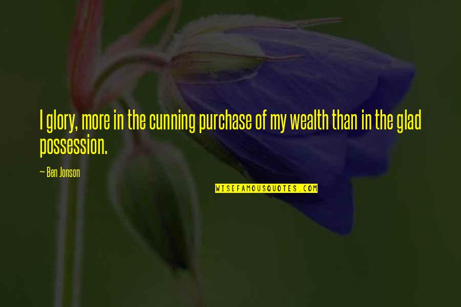 Proverbs 10 28 Quotes By Ben Jonson: I glory, more in the cunning purchase of