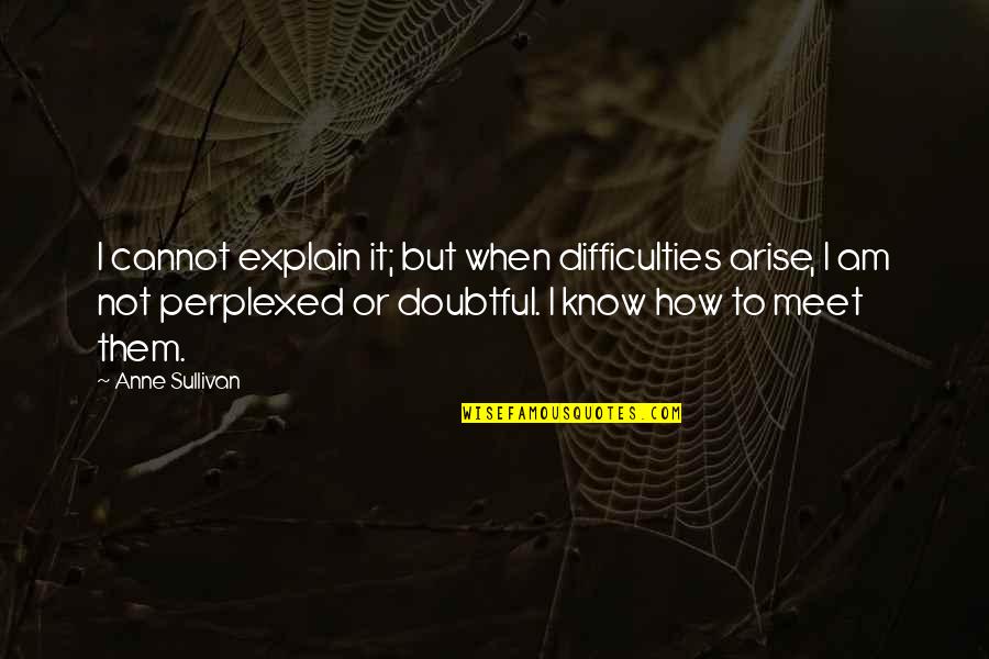 Proverbs 17 1 Quotes By Anne Sullivan: I cannot explain it; but when difficulties arise, Proverbs 17 1 Quotes By Anne Sullivan: I cannot explain it; but when difficulties arise,