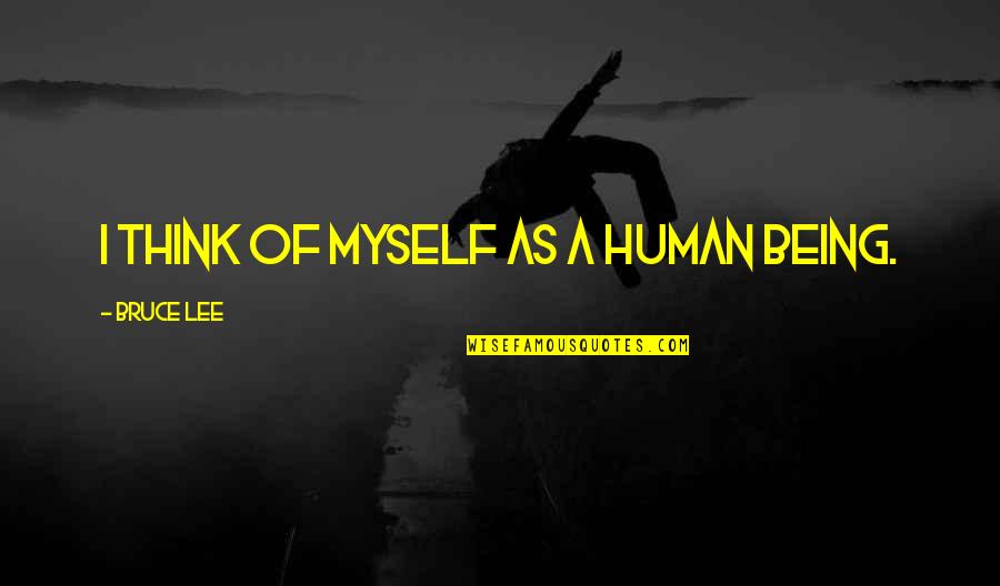 Proverbs 18 Quotes By Bruce Lee: I think of myself as a human being.