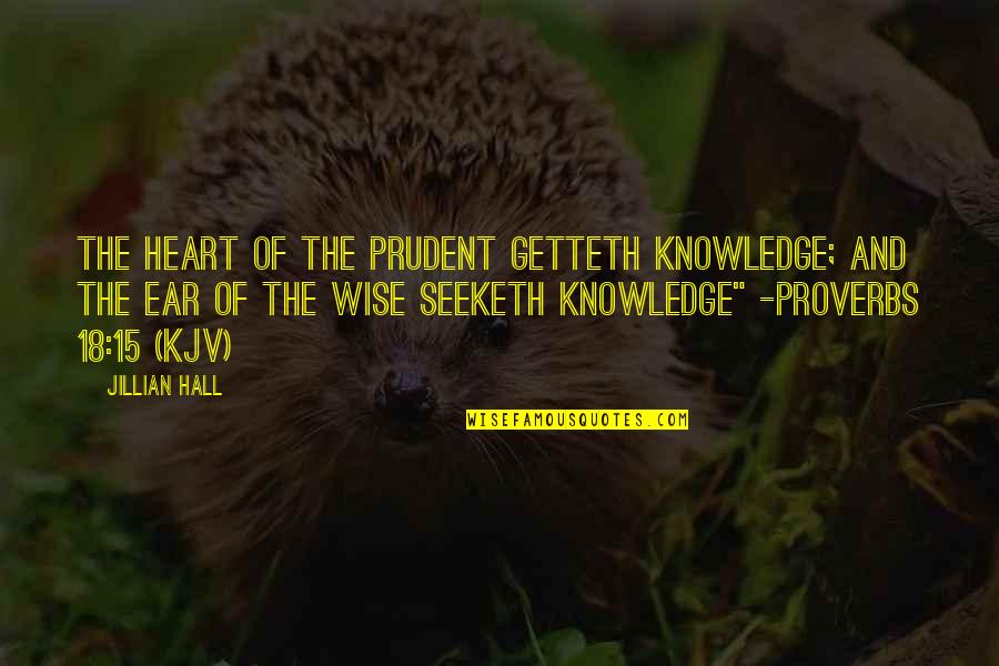 Proverbs 18 Quotes By Jillian Hall: The heart of the prudent getteth knowledge; and