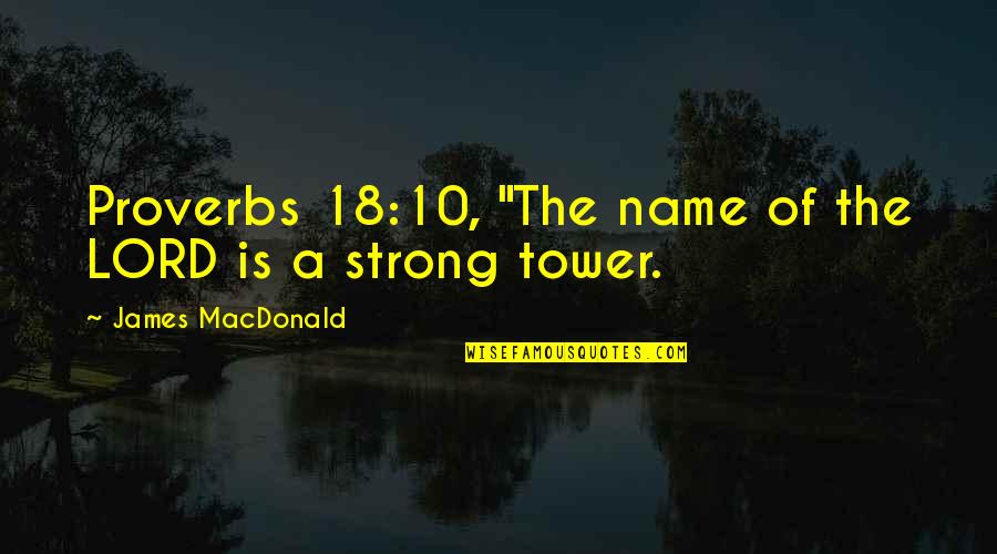 Proverbs 3 Quotes By James MacDonald: Proverbs 18:10, "The name of the LORD is Proverbs 3 Quotes By James MacDonald: Proverbs 18:10, "The name of the LORD is