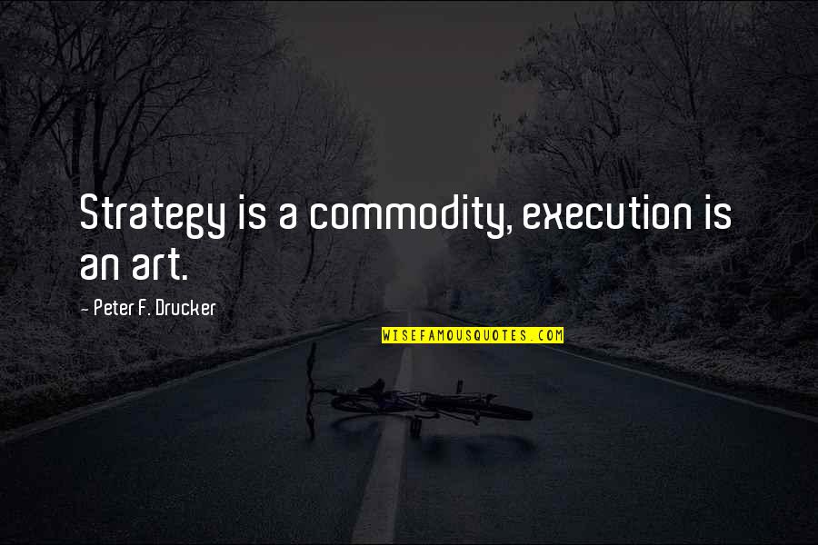 Proverbs About Internet Quotes By Peter F. Drucker: Strategy is a commodity, execution is an art.