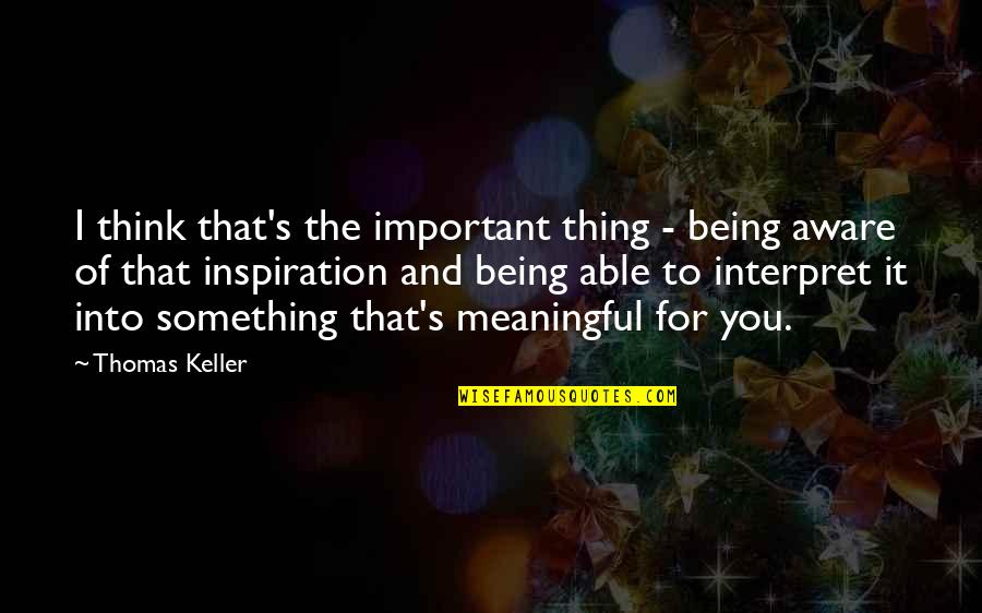 Proverbs On Gentleness Quotes By Thomas Keller: I think that's the important thing - being Proverbs On Gentleness Quotes By Thomas Keller: I think that's the important thing - being
