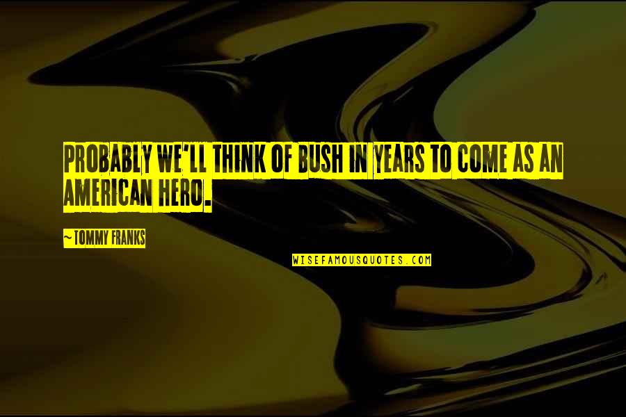 Proverbs On Gentleness Quotes By Tommy Franks: Probably we'll think of Bush in years to