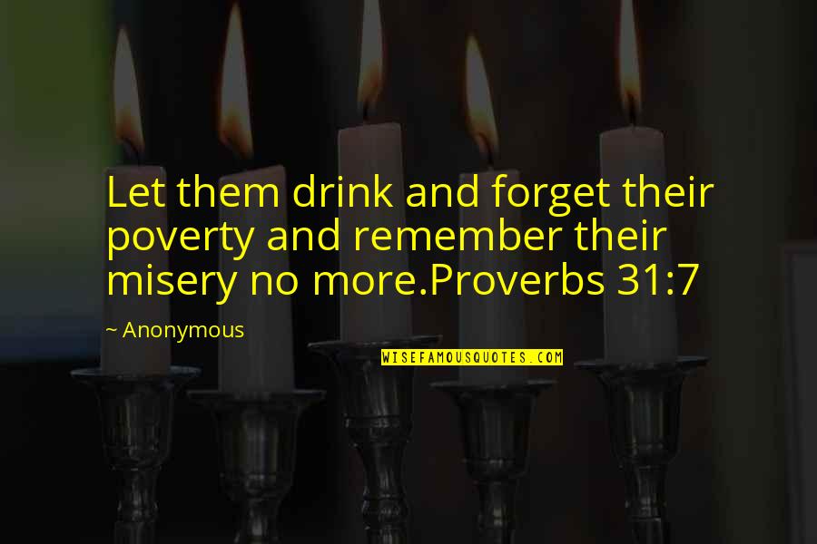 Proverbs Quotes By Anonymous: Let them drink and forget their poverty and