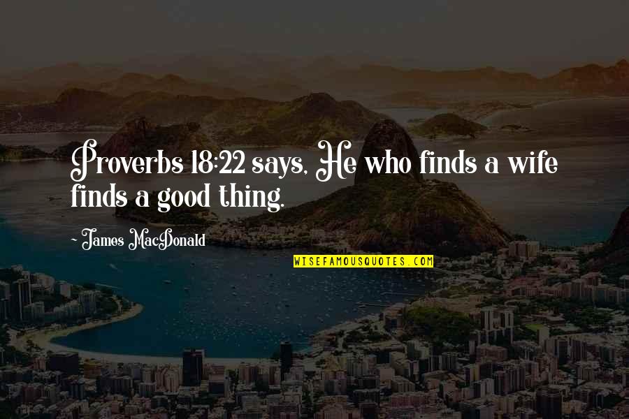 Proverbs Quotes By James MacDonald: Proverbs 18:22 says, He who finds a wife