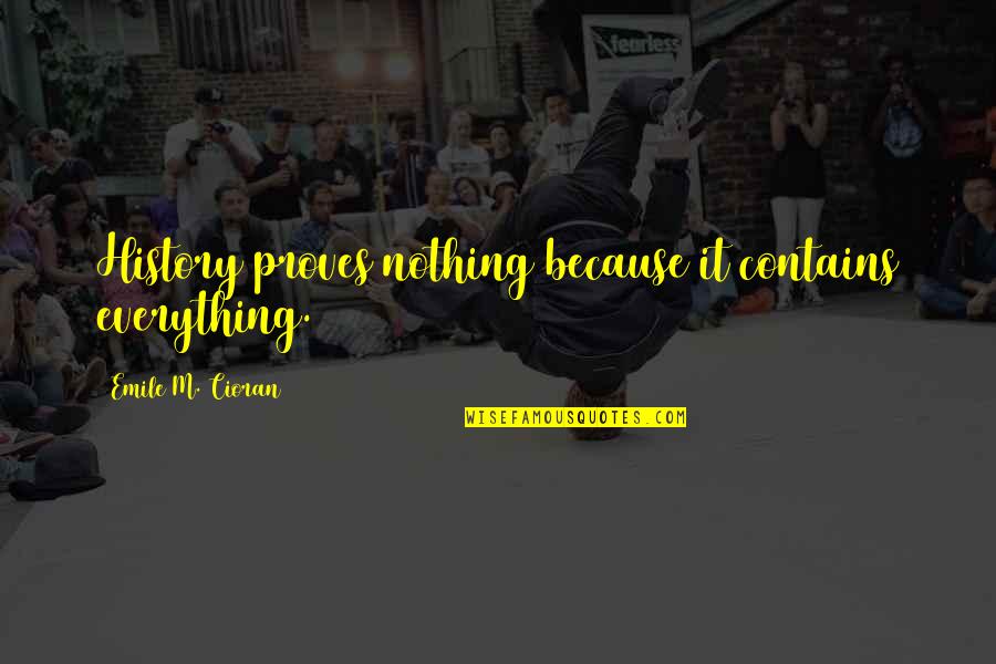 Proves Nothing Quotes By Emile M. Cioran: History proves nothing because it contains everything. Proves Nothing Quotes By Emile M. Cioran: History proves nothing because it contains everything.