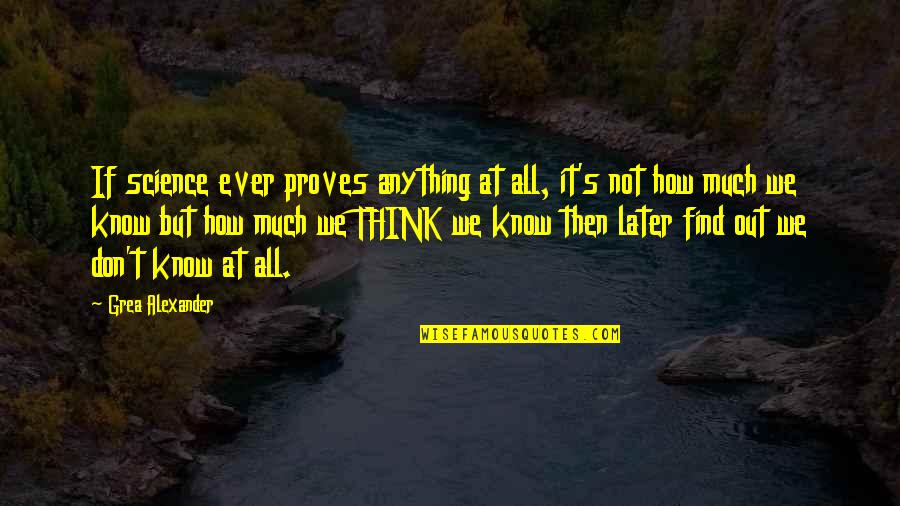 Proves Quotes By Grea Alexander: If science ever proves anything at all, it's Proves Quotes By Grea Alexander: If science ever proves anything at all, it's