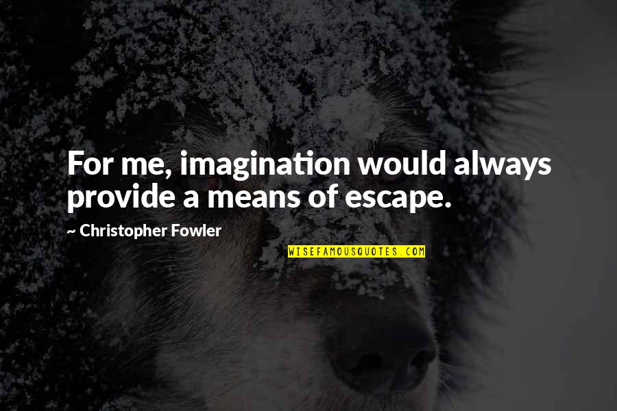 Provide Me Quotes By Christopher Fowler: For me, imagination would always provide a means