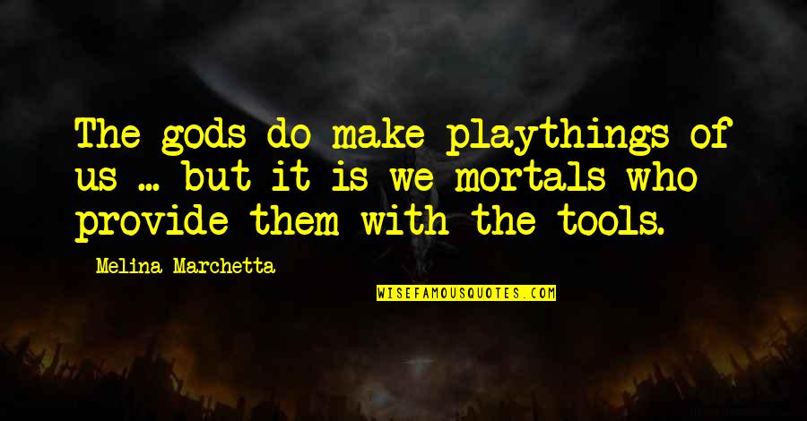 Provide Quotes By Melina Marchetta: The gods do make playthings of us ...