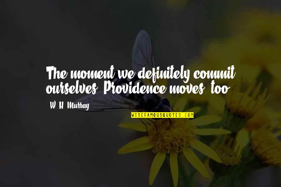 Providence's Quotes By W. H. Murray: The moment we definitely commit ourselves, Providence moves,