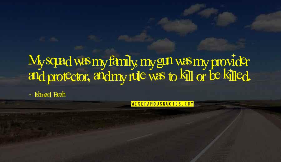 Provider Quotes By Ishmael Beah: My squad was my family, my gun was