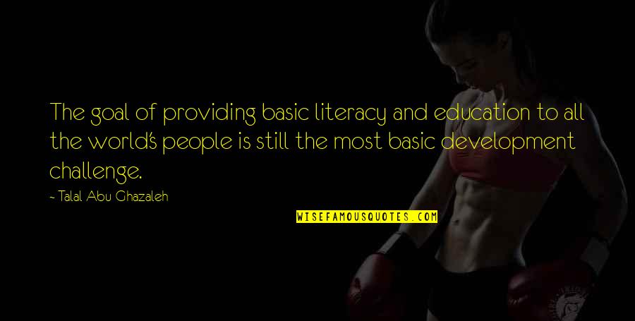 Providing Education Quotes By Talal Abu-Ghazaleh: The goal of providing basic literacy and education