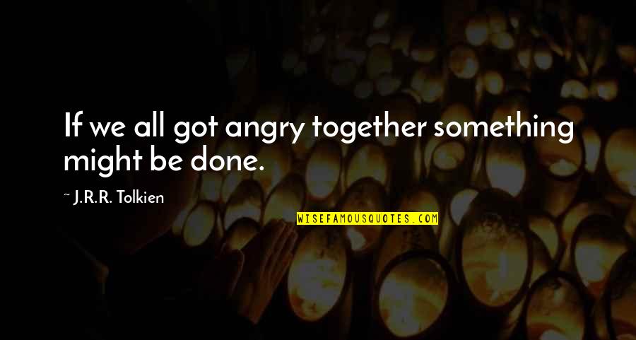 Providing For Your Family Quotes By J.R.R. Tolkien: If we all got angry together something might