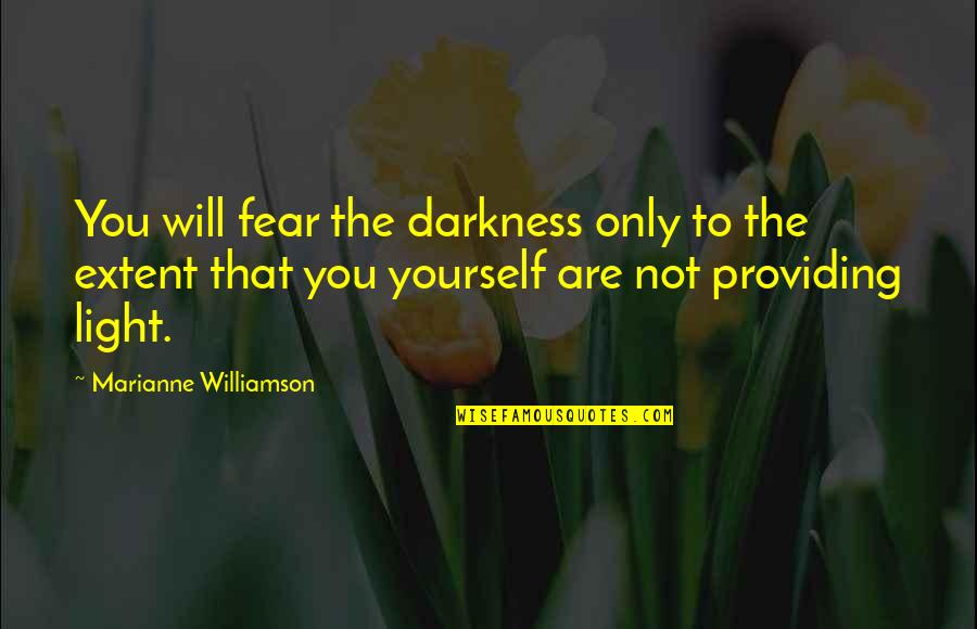 Providing For Yourself Quotes By Marianne Williamson: You will fear the darkness only to the