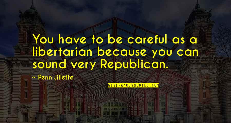Providing Hope To Others Quotes By Penn Jillette: You have to be careful as a libertarian