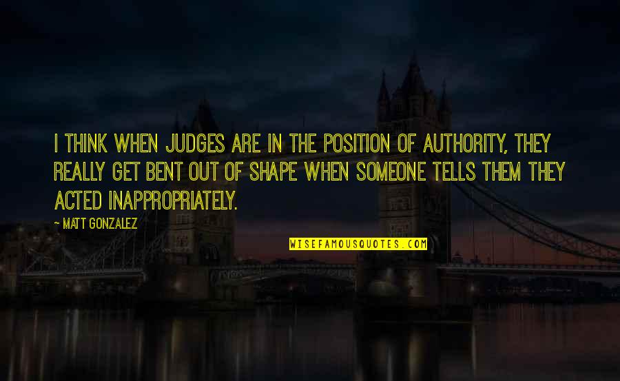 Providing Information Quotes By Matt Gonzalez: I think when judges are in the position Providing Information Quotes By Matt Gonzalez: I think when judges are in the position