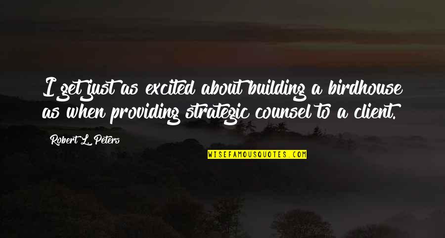 Providing Quotes By Robert L. Peters: I get just as excited about building a