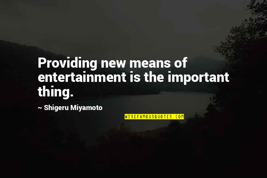 Providing Quotes By Shigeru Miyamoto: Providing new means of entertainment is the important Providing Quotes By Shigeru Miyamoto: Providing new means of entertainment is the important