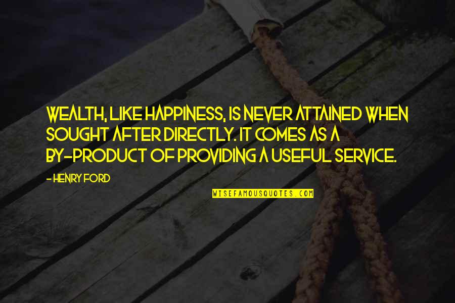Providing Service Quotes By Henry Ford: Wealth, like happiness, is never attained when sought