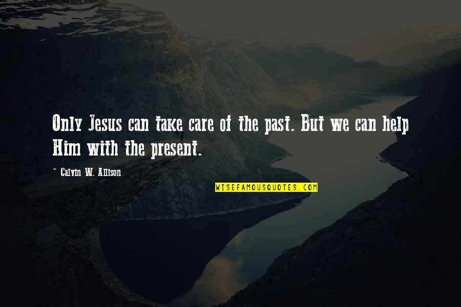 Provin Quotes By Calvin W. Allison: Only Jesus can take care of the past. Provin Quotes By Calvin W. Allison: Only Jesus can take care of the past.