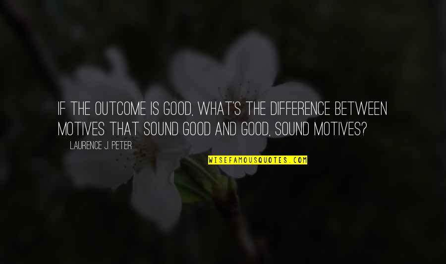 Provincia Quotes By Laurence J. Peter: If the outcome is good, what's the difference