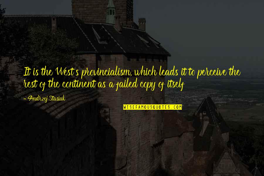 Provincialism Is Best Quotes By Andrzej Stasiuk: It is the West's provincialism, which leads it