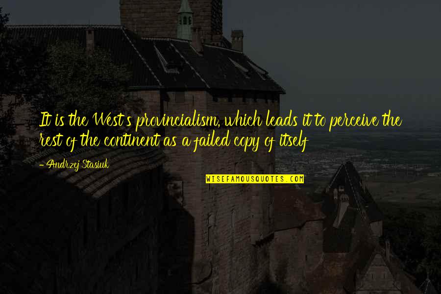 Provincialism Is Best Quotes By Andrzej Stasiuk: It is the West's provincialism, which leads it Provincialism Is Best Quotes By Andrzej Stasiuk: It is the West's provincialism, which leads it