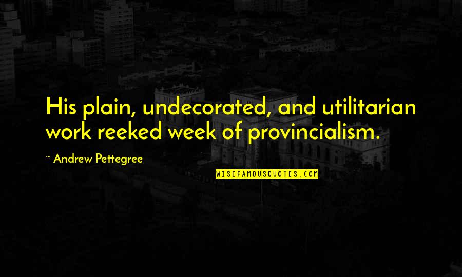 Provincialism Quotes By Andrew Pettegree: His plain, undecorated, and utilitarian work reeked week