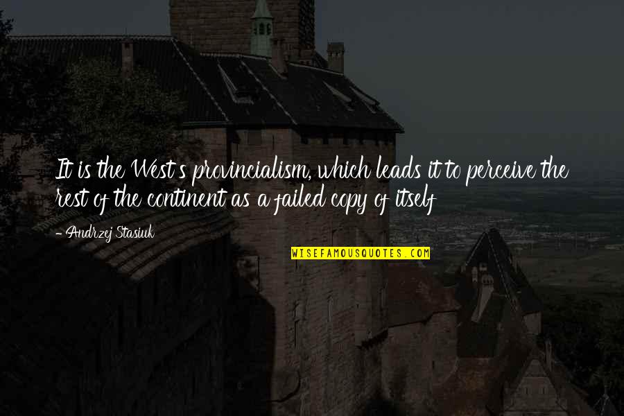 Provincialism Quotes By Andrzej Stasiuk: It is the West's provincialism, which leads it