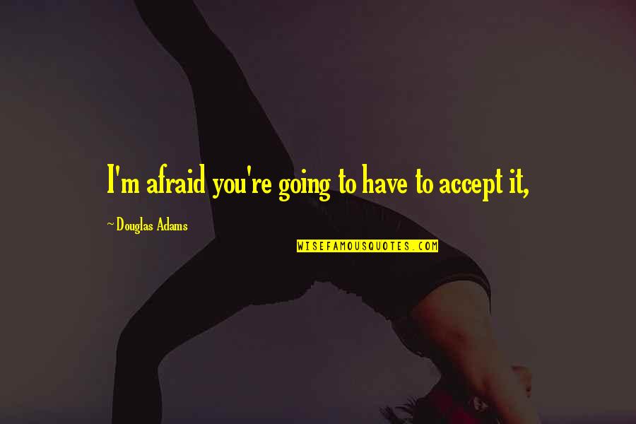Provincially Accredited Quotes By Douglas Adams: I'm afraid you're going to have to accept Provincially Accredited Quotes By Douglas Adams: I'm afraid you're going to have to accept