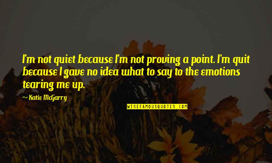Proving A Point Quotes By Katie McGarry: I'm not quiet because I'm not proving a