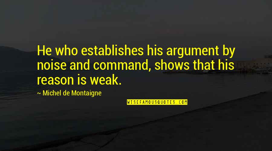 Proving A Point Quotes By Michel De Montaigne: He who establishes his argument by noise and