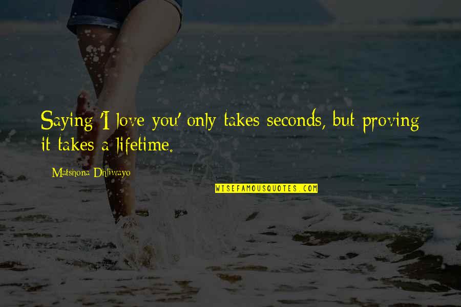 Proving Love Quotes By Matshona Dhliwayo: Saying 'I love you' only takes seconds, but Proving Love Quotes By Matshona Dhliwayo: Saying 'I love you' only takes seconds, but