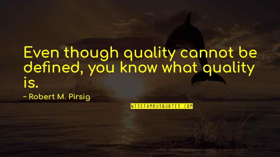 Proving Love Quotes By Robert M. Pirsig: Even though quality cannot be defined, you know Proving Love Quotes By Robert M. Pirsig: Even though quality cannot be defined, you know