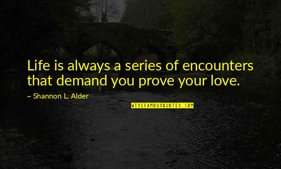 Proving Love Quotes By Shannon L. Alder: Life is always a series of encounters that