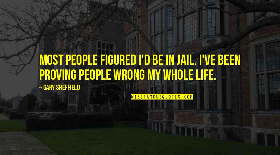 Proving People Wrong Quotes By Gary Sheffield: Most people figured I'd be in jail. I've