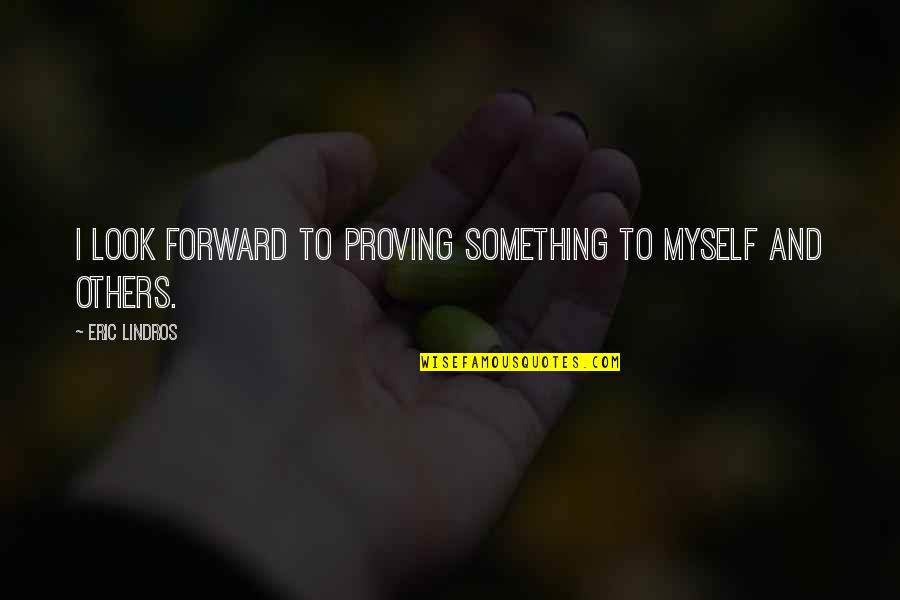 Proving Something Quotes By Eric Lindros: I look forward to proving something to myself
