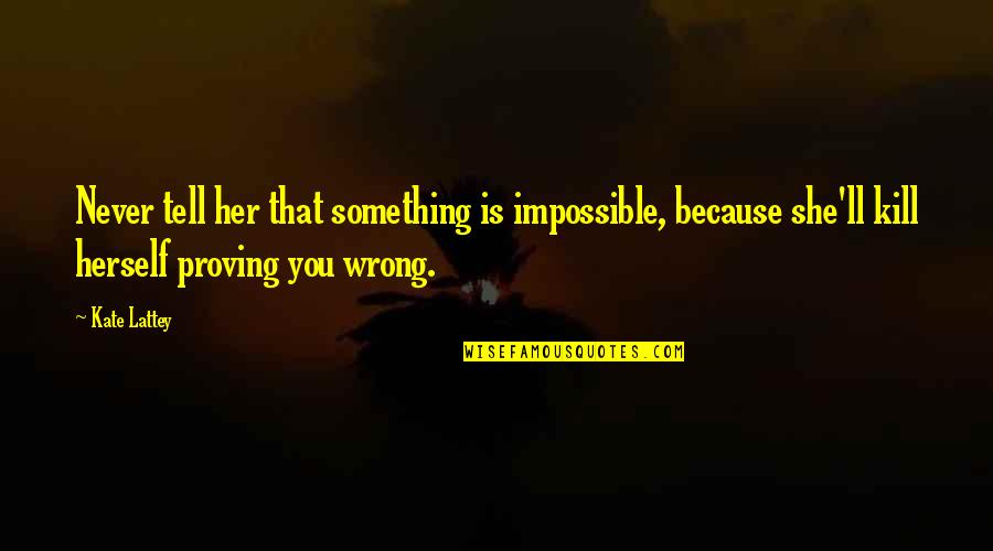 Proving Something Quotes By Kate Lattey: Never tell her that something is impossible, because