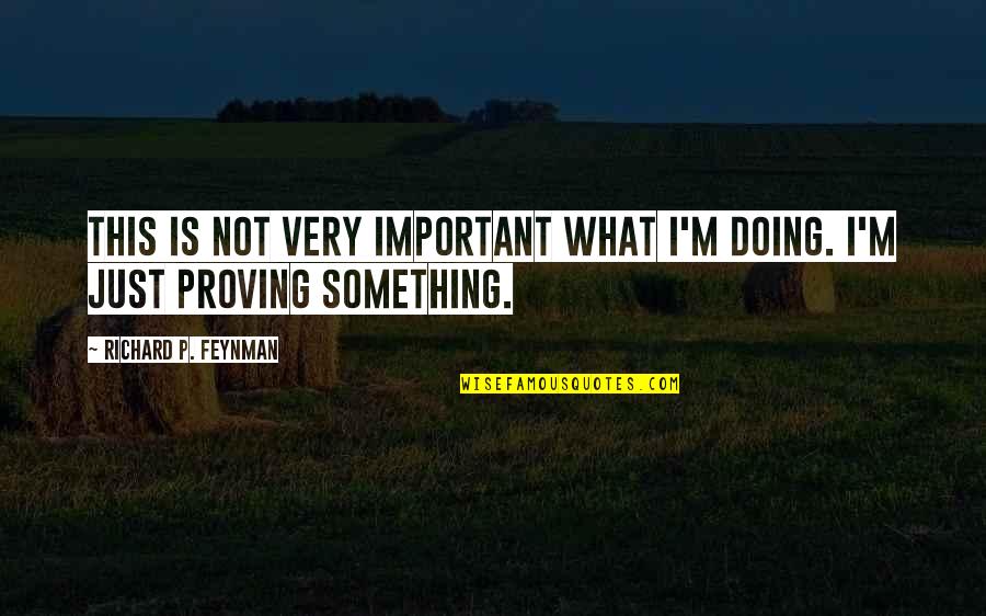 Proving Something Quotes By Richard P. Feynman: This is not very important what I'm doing.