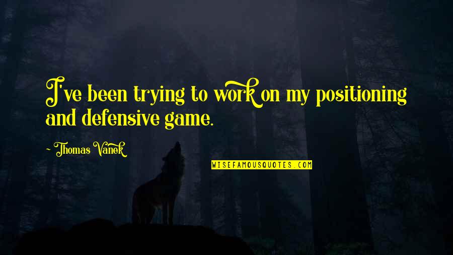 Proving To Someone You Love Them Quotes By Thomas Vanek: I've been trying to work on my positioning