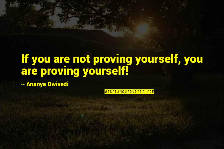 Proving To Yourself Quotes By Ananya Dwivedi: If you are not proving yourself, you are Proving To Yourself Quotes By Ananya Dwivedi: If you are not proving yourself, you are