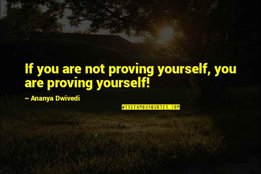 Proving To Yourself Quotes By Ananya Dwivedi: If you are not proving yourself, you are